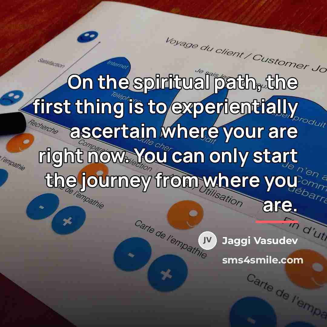 “On the spiritual path, the first thing is to experientially…” quote by Jaggi Vasudev