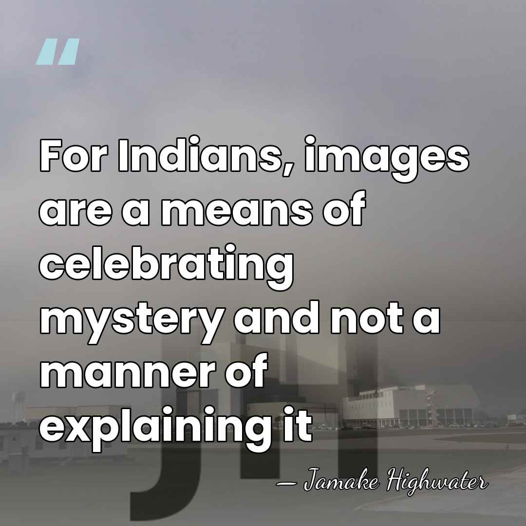 For Indians, images are a means of celebrating mystery and not a&hellip; - Jamake Highwater