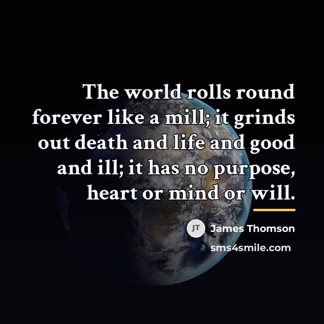 “The world rolls round forever like a mill; it grinds…” quote by James Thomson