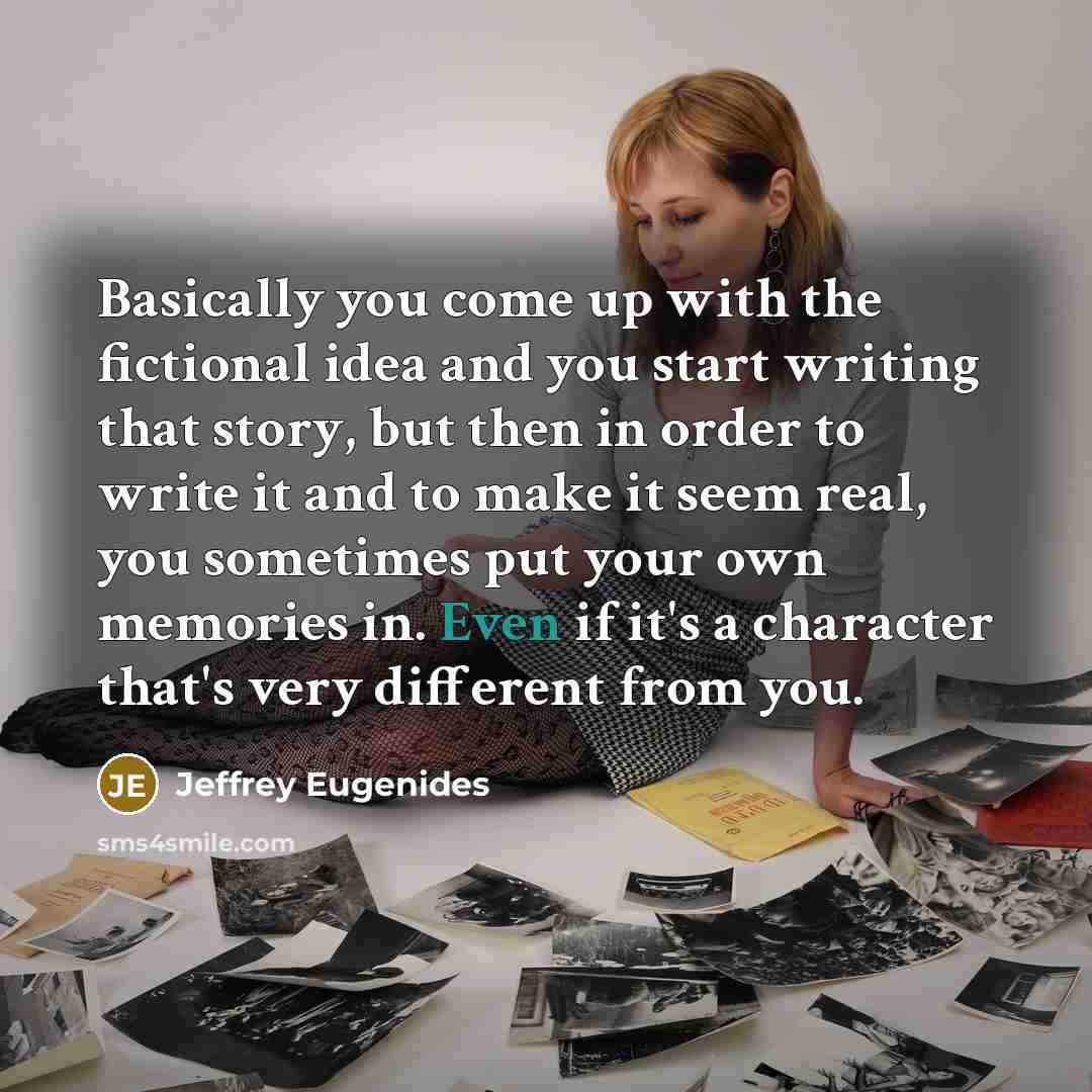 “Basically you come up with the fictional idea and you…” quote by Jeffrey Eugenides