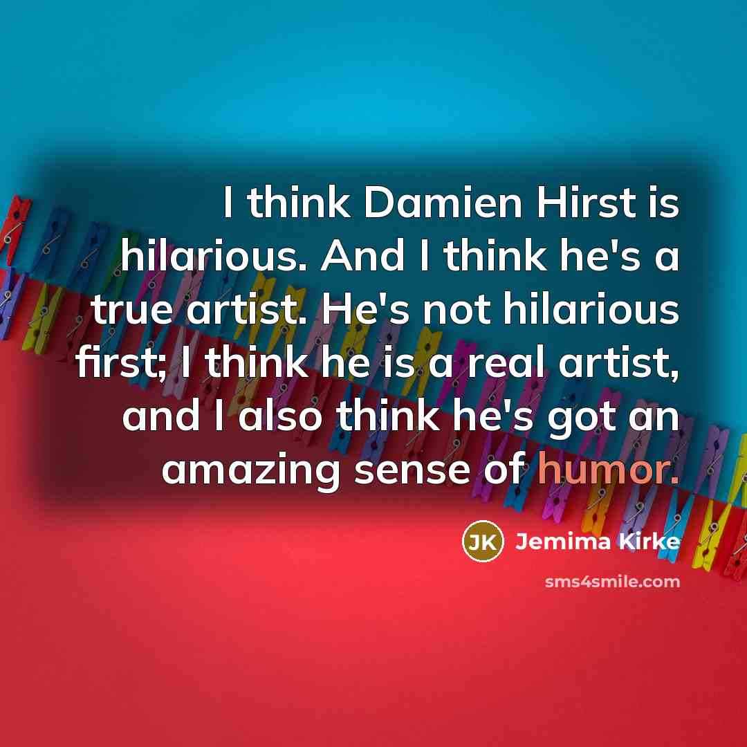 “I think Damien Hirst is hilarious. And I think he's…” quote by Jemima Kirke