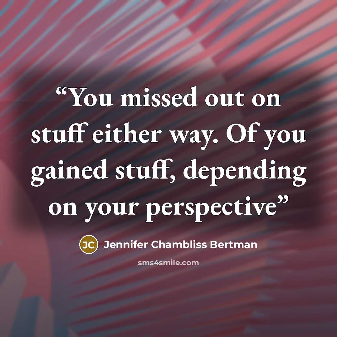 “You missed out on stuff either way. Of you gained stuff, depending on your perspective” quote by Jennifer Chambliss Bertman