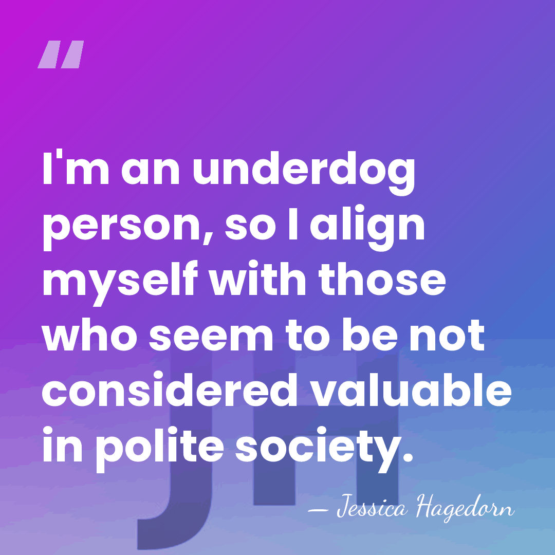 I'm an underdog person, so I align myself with those who seem&hellip; - Jessica Hagedorn