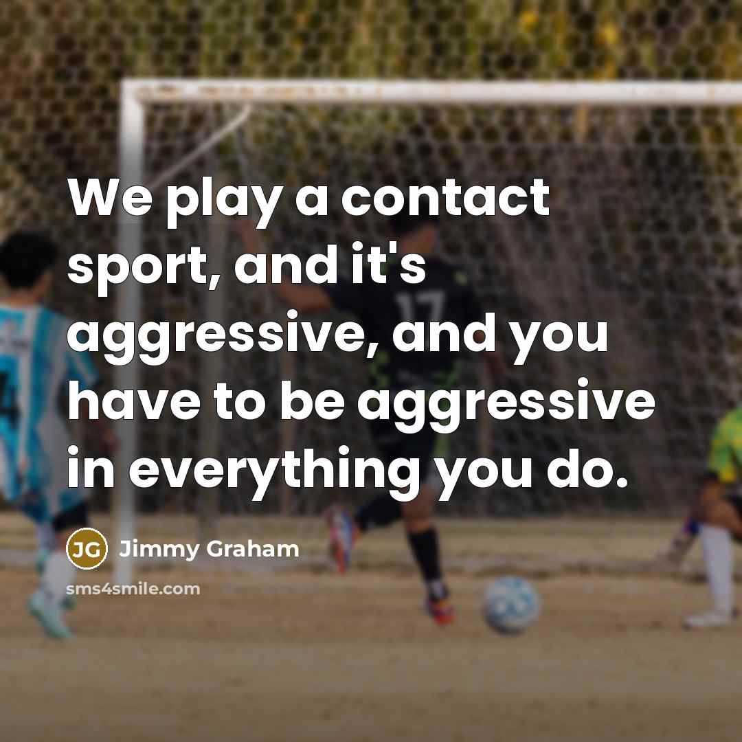 “We play a contact sport, and it's aggressive, and you…” quote by Jimmy Graham