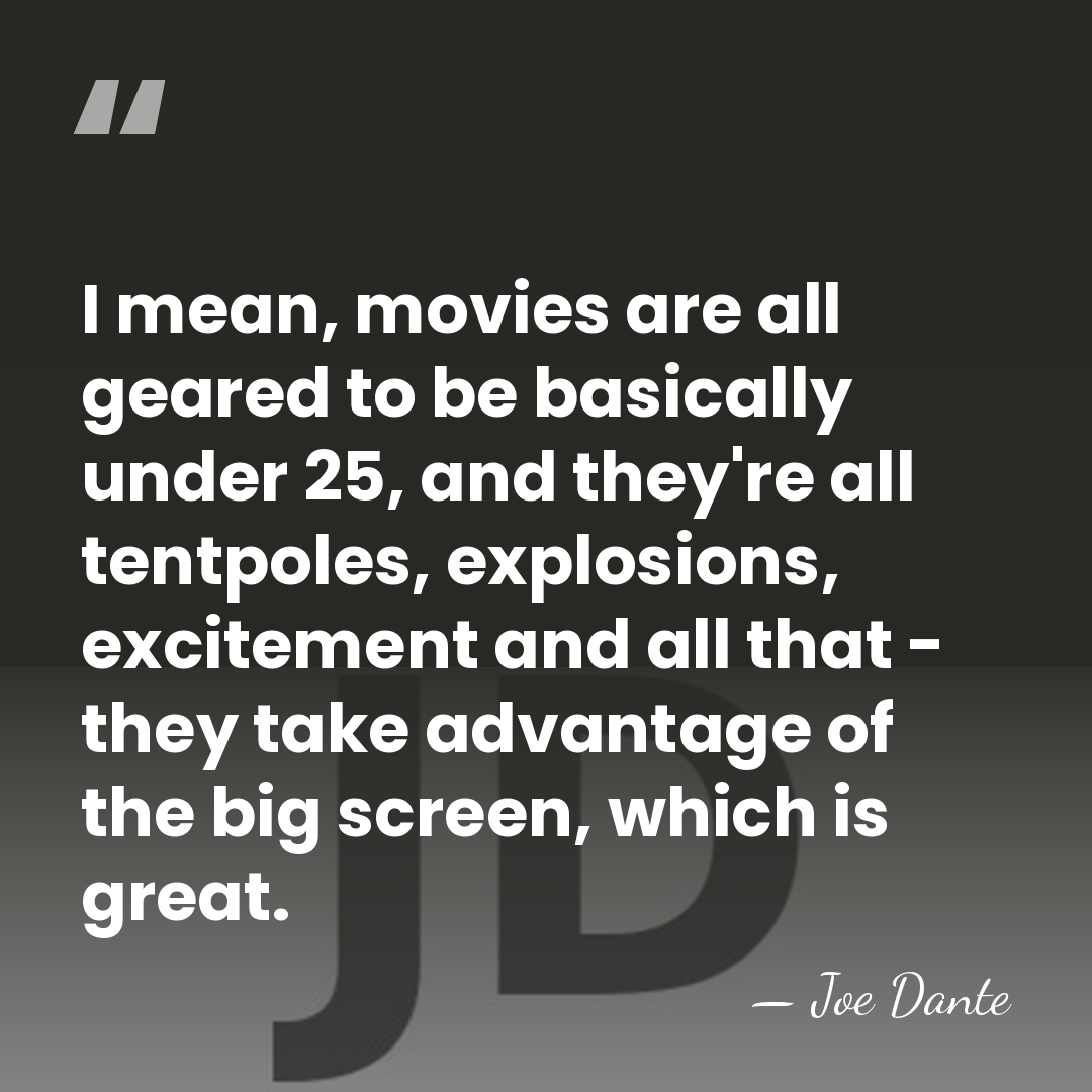 I mean, movies are all geared to be basically under 25, and&hellip; - Joe Dante