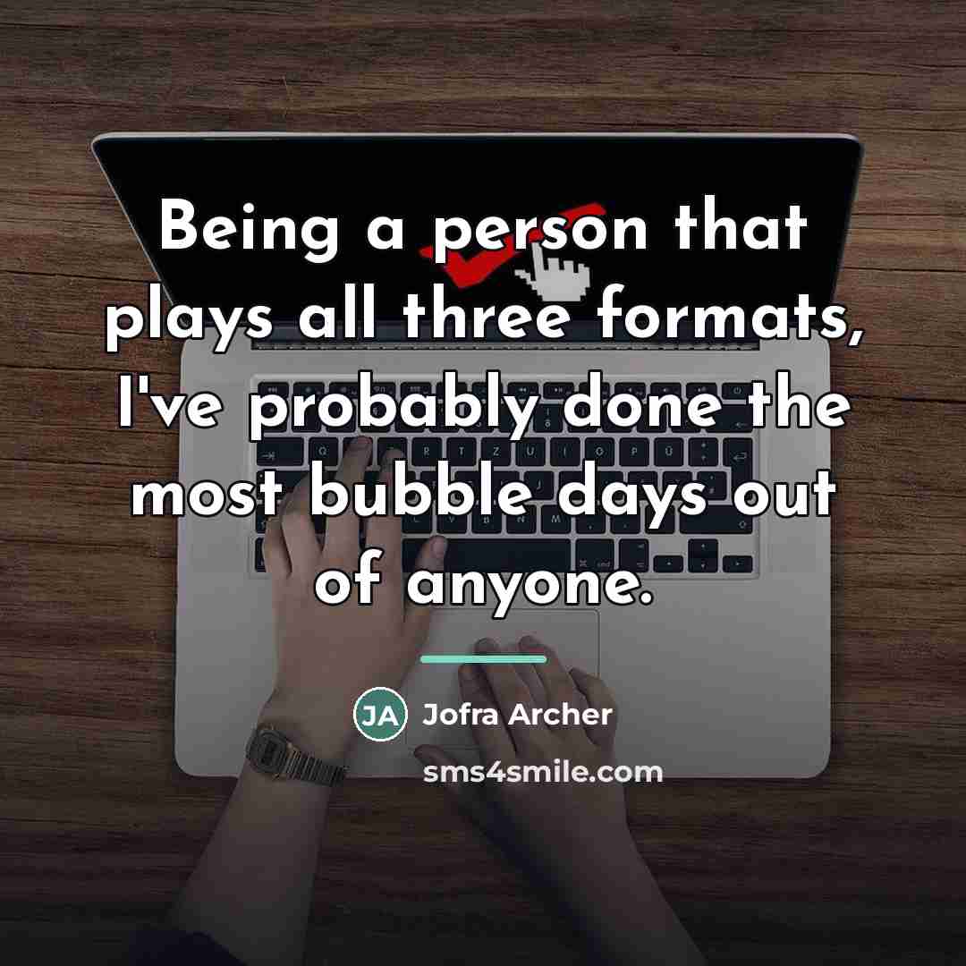 “Being a person that plays all three formats, I've probably…” quote by Jofra Archer