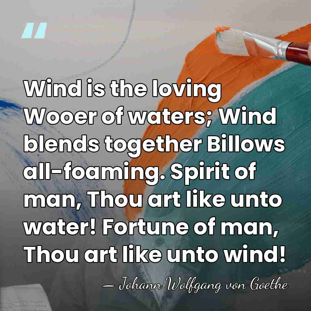 Wind is the loving Wooer of waters; Wind blends together Billows all-foaming.&hellip; - Johann Wolfgang von Goethe