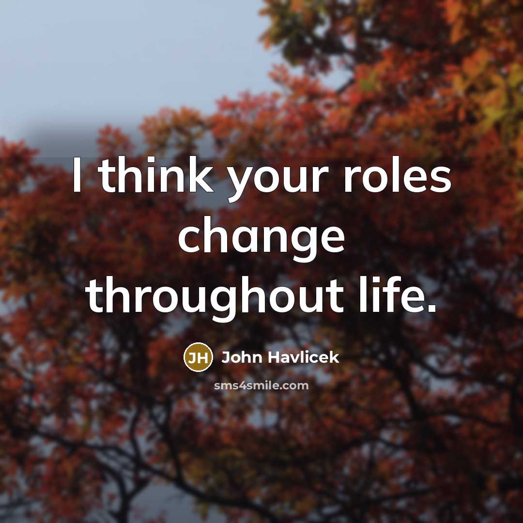 “I think your roles change throughout life.…” quote by John Havlicek