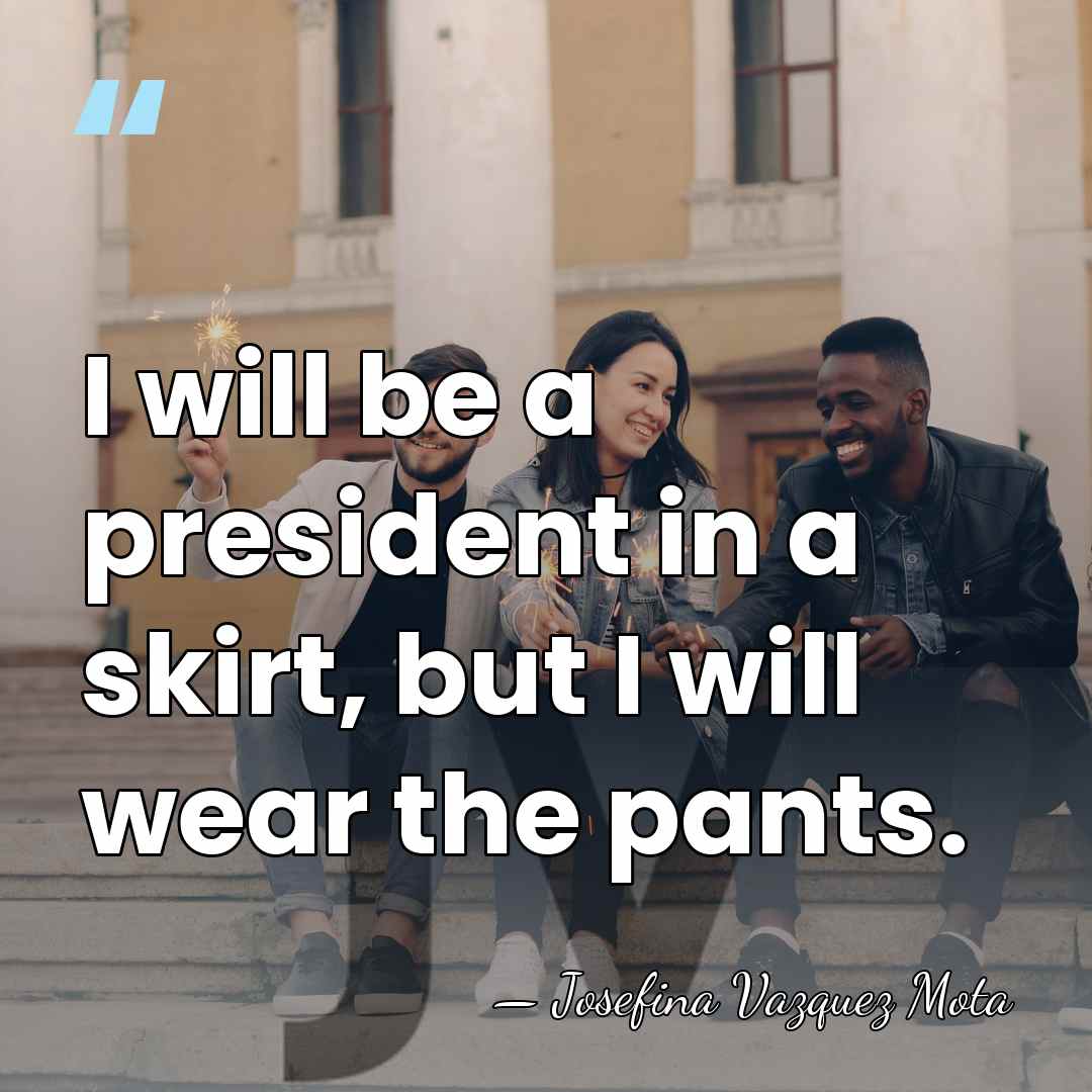 I will be a president in a skirt, but I will wear&hellip; - Josefina Vazquez Mota