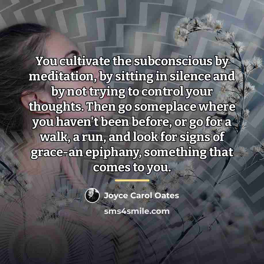 “You cultivate the subconscious by meditation, by sitting in silence…” quote by Joyce Carol Oates