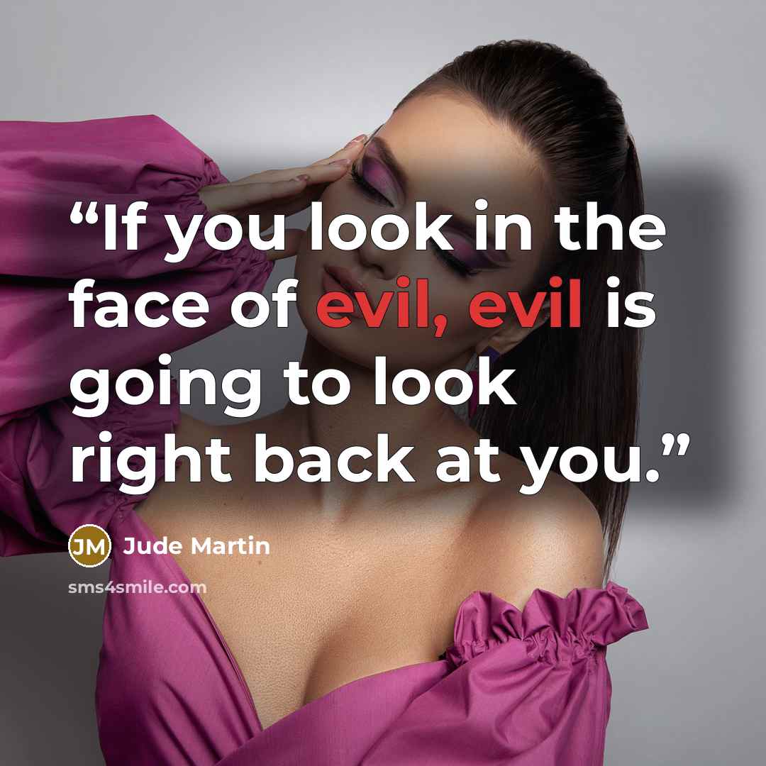 “If you look in the face of evil, evil is going to look right back at you.” quote by Jude Martin
