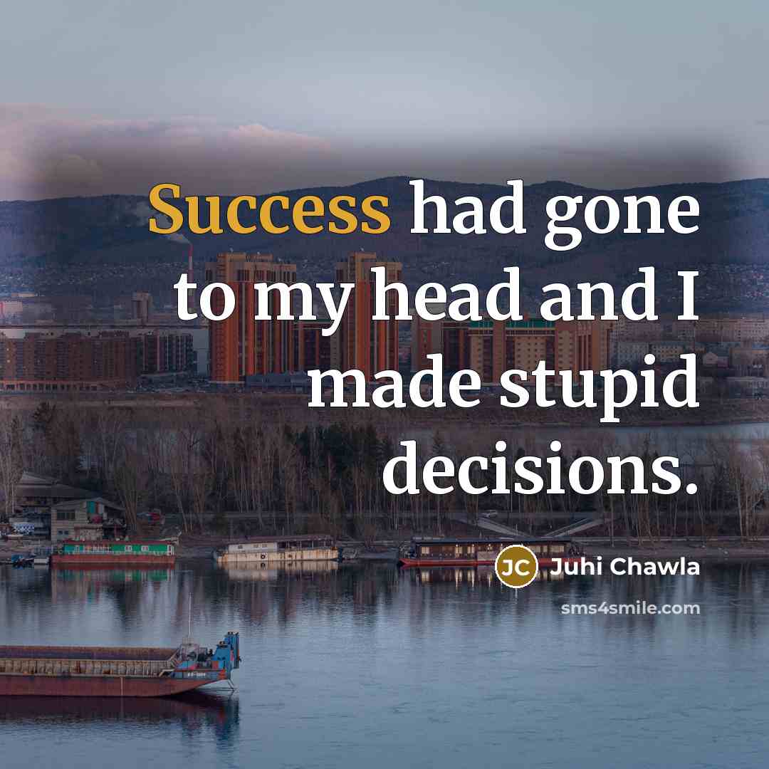 “Success had gone to my head and I made stupid…” quote by Juhi Chawla