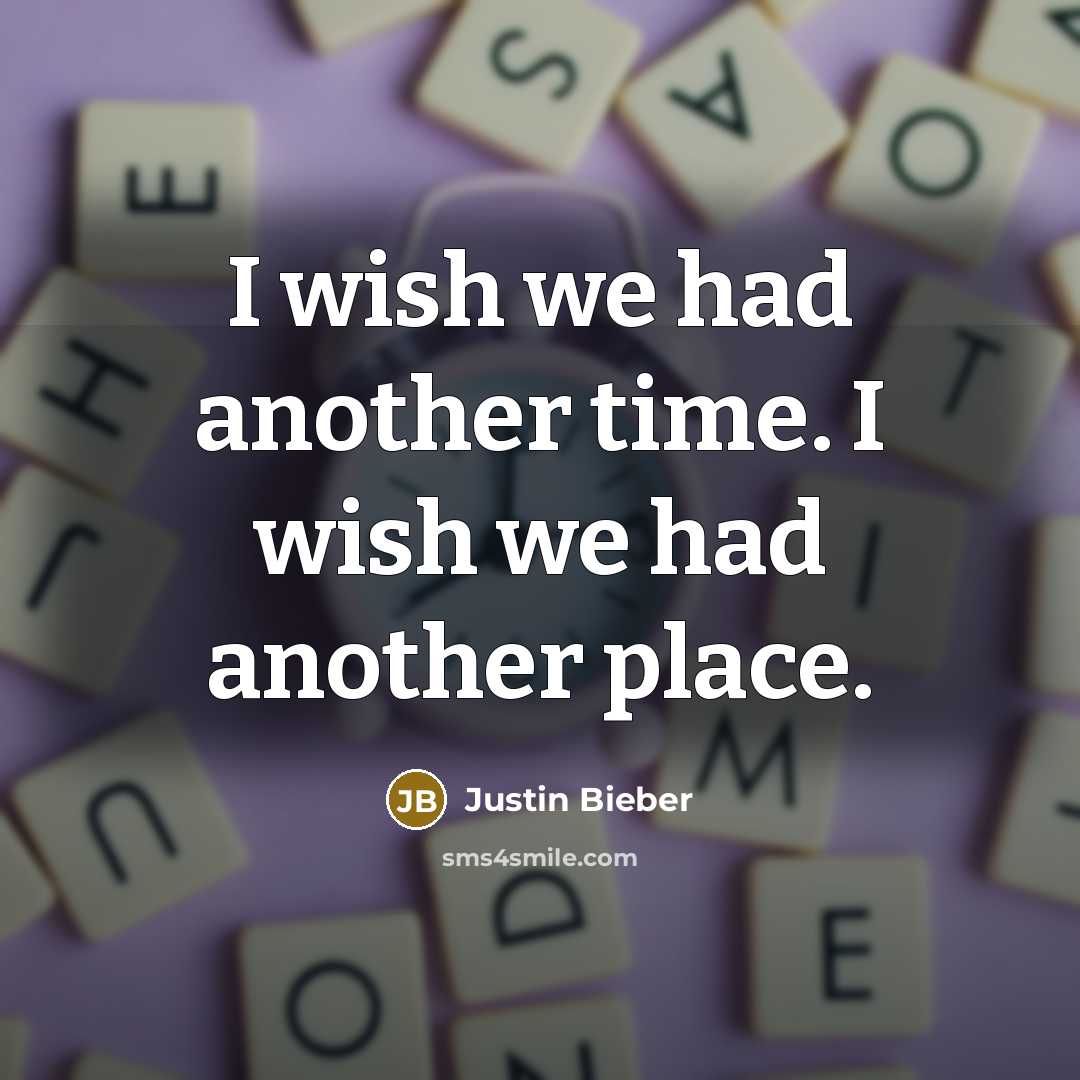 “I wish we had another time. I wish we had…” quote by Justin Bieber