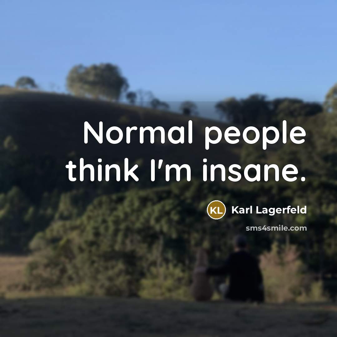 “Normal people think I'm insane.…” quote by Karl Lagerfeld