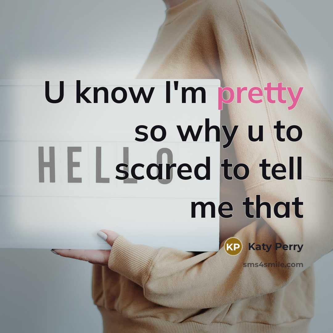 “U know I'm pretty so why u to scared to tell me that” quote by Katy Perry