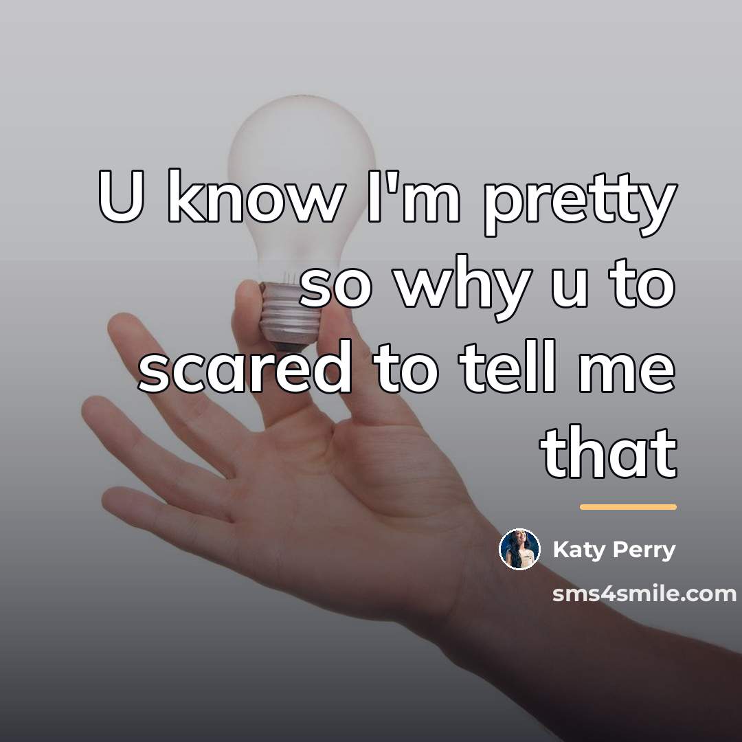 “U know I'm pretty so why u to scared to…” quote by Katy Perry