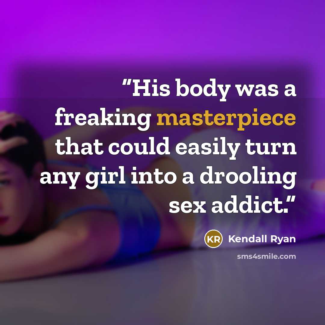 “His body was a freaking masterpiece that could easily turn any girl into a drooling sex addict.” quote by Kendall Ryan