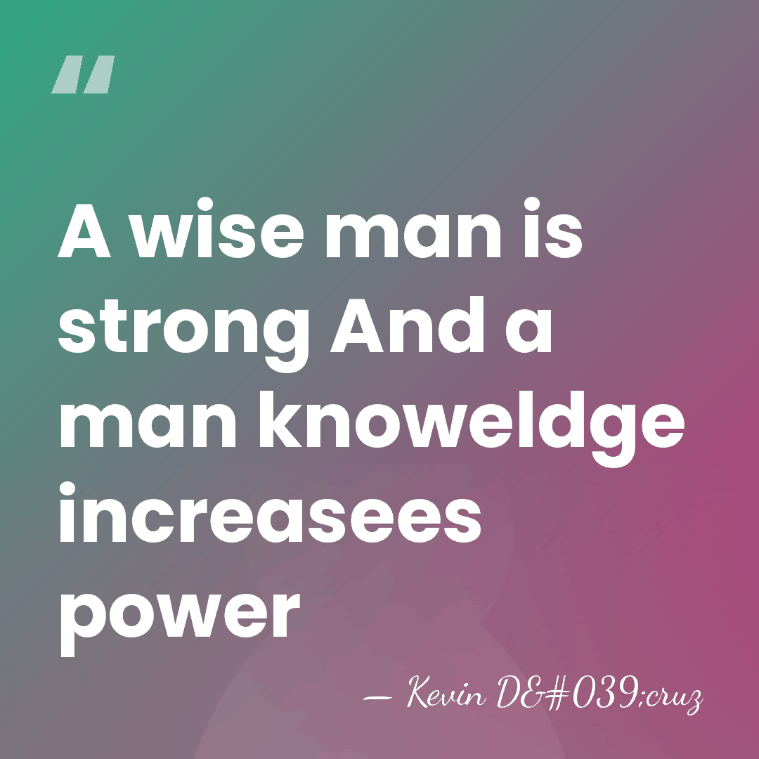 A wise man is strong And a man knoweldge increasees power - Kevin D'cruz
