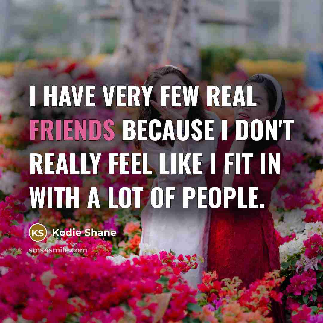 “I have very few real friends because I don't really feel like I fit in with a lot of people.” quote by Kodie Shane
