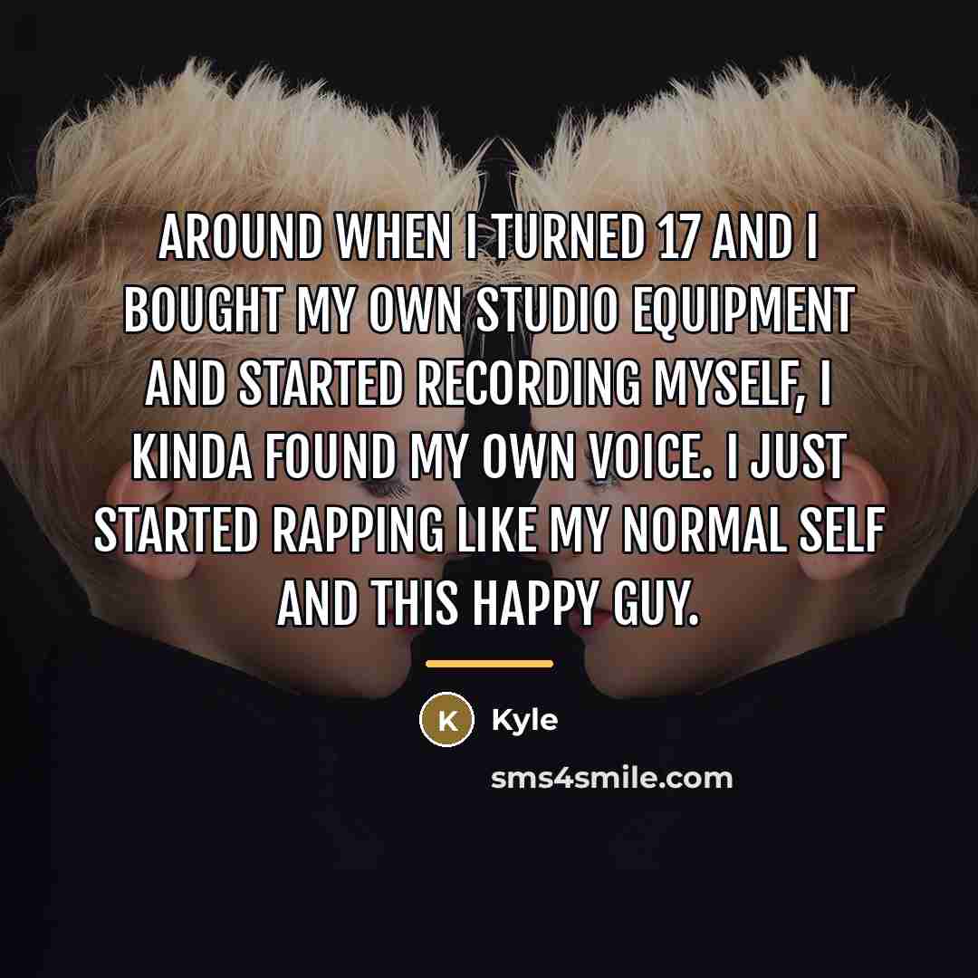 “Around when I turned 17 and I bought my own…” quote by Kyle