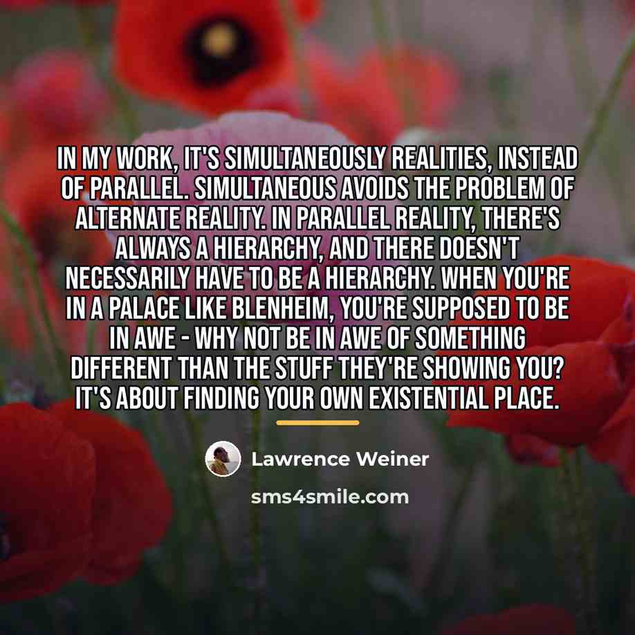 “In my work, it's simultaneously realities, instead of parallel. Simultaneous…” quote by Lawrence Weiner