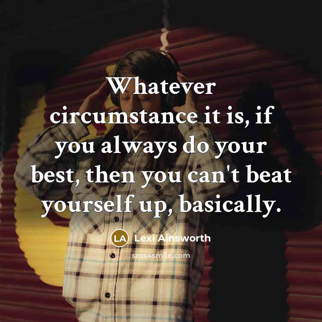 “Whatever circumstance it is, if you always do your best,…” quote by Lexi Ainsworth