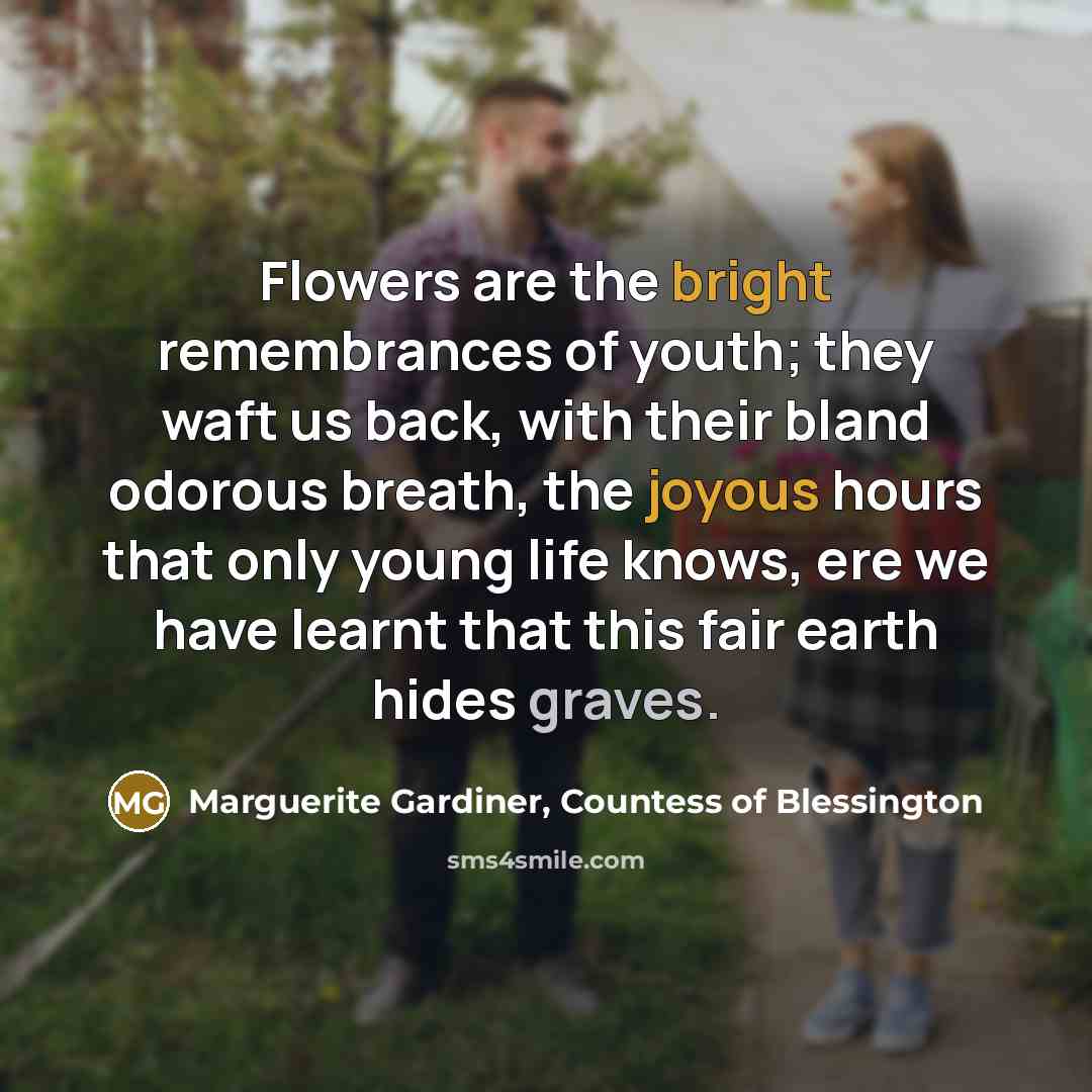 “Flowers are the bright remembrances of youth; they waft us…” quote by Marguerite Gardiner, Countess of Blessington