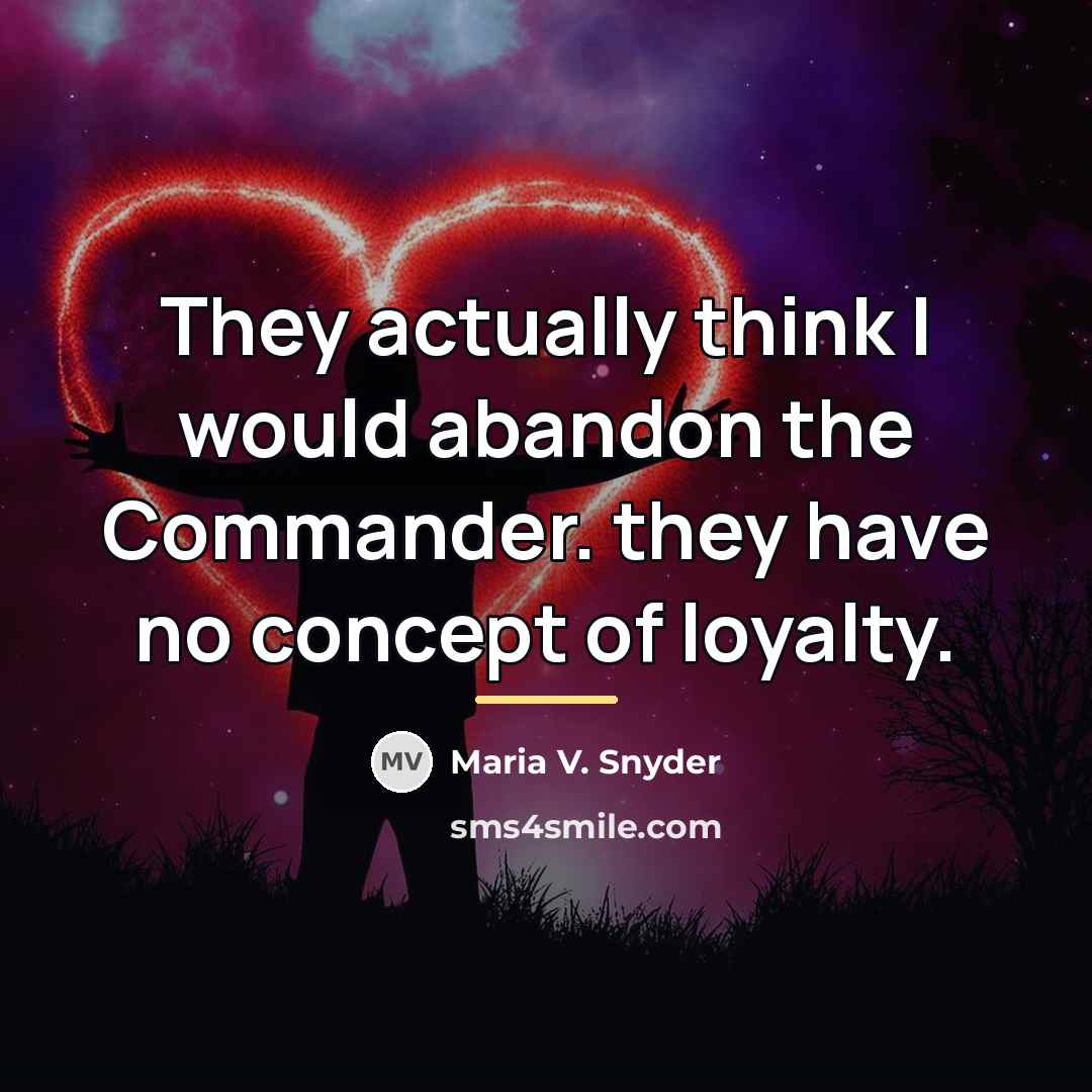 “They actually think I would abandon the Commander. they have…” quote by Maria V. Snyder