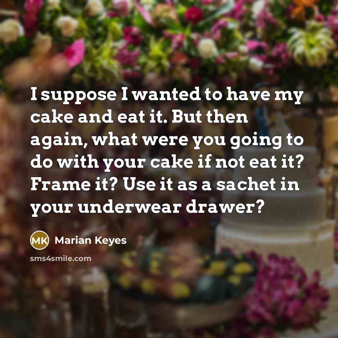 “I suppose I wanted to have my cake and eat…” quote by Marian Keyes