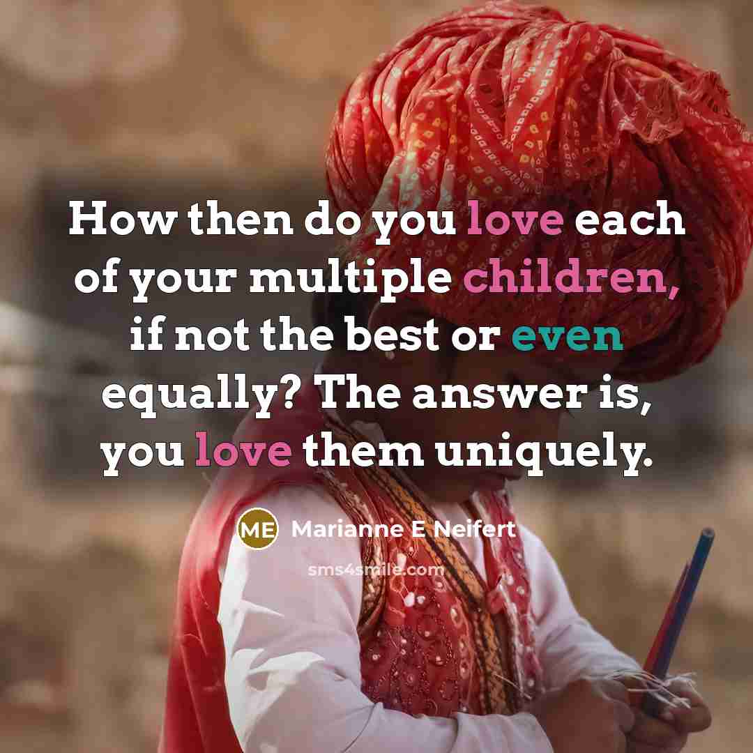 “How then do you love each of your multiple children, if not the best or even equally? The answer is, you love them uniquely.” quote by Marianne E Neifert
