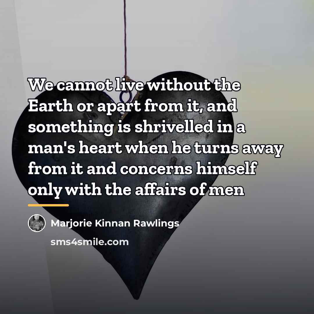 “We cannot live without the Earth or apart from it,…” quote by Marjorie Kinnan Rawlings
