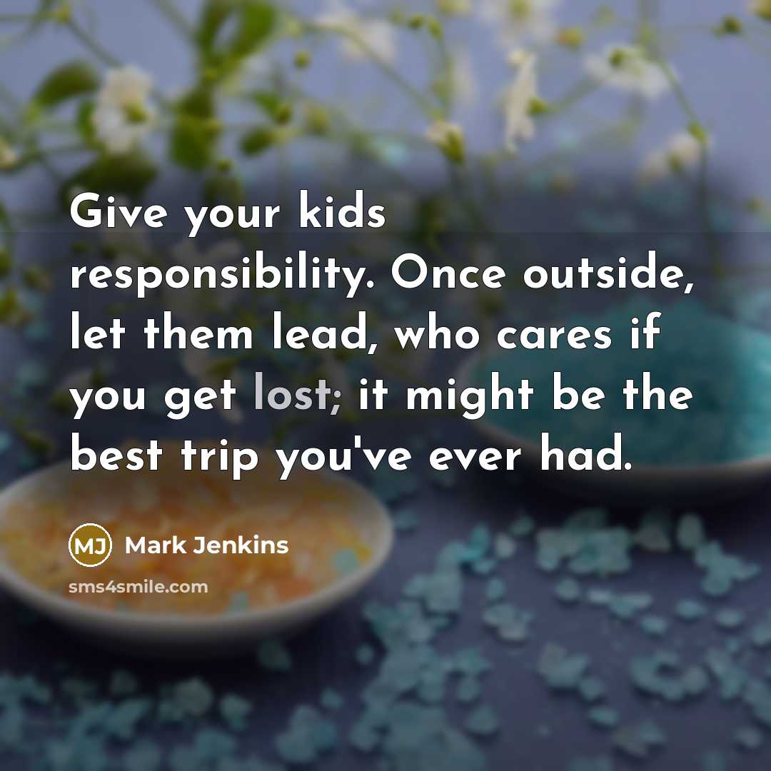 “Give your kids responsibility. Once outside, let them lead, who…” quote by Mark Jenkins