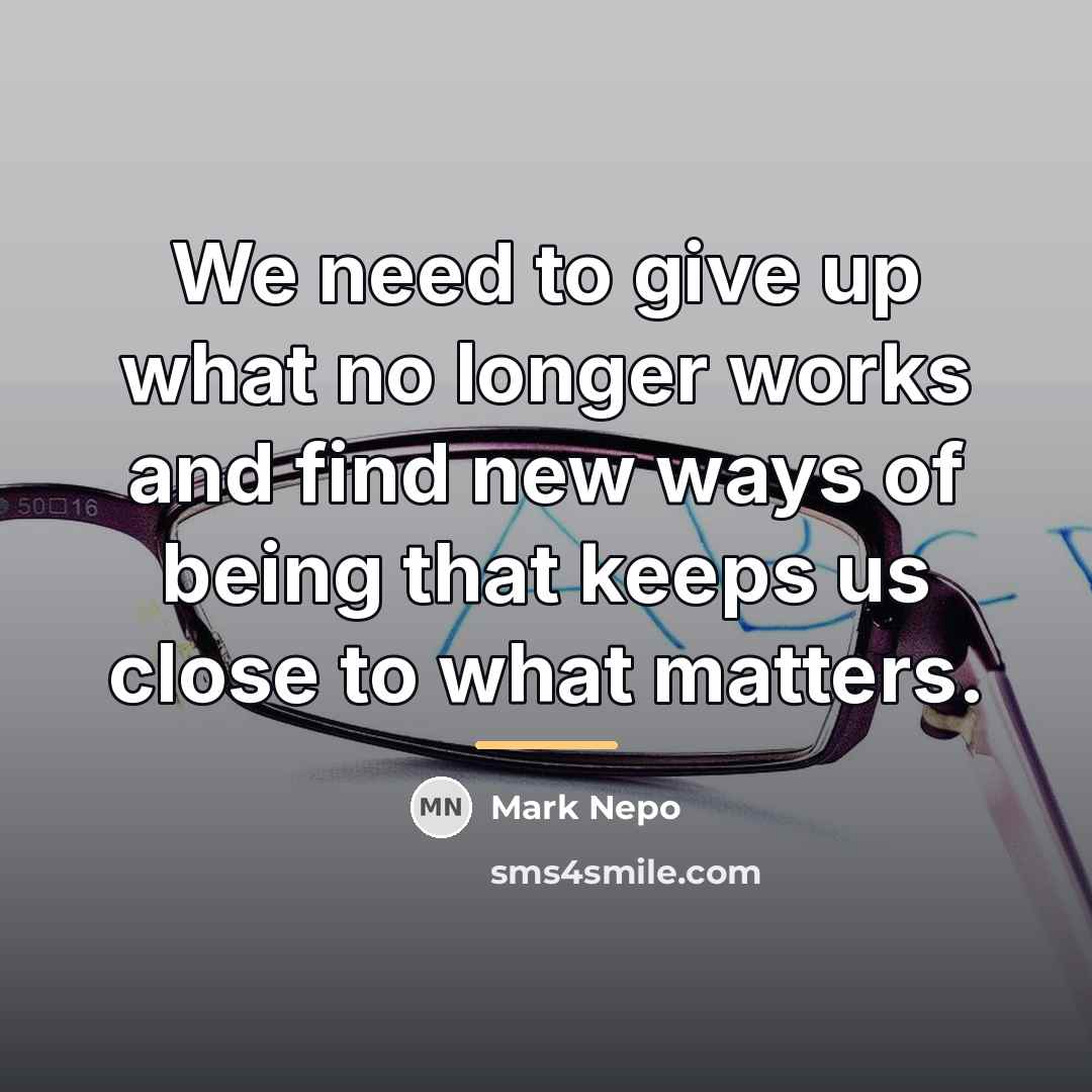“We need to give up what no longer works and…” quote by Mark Nepo
