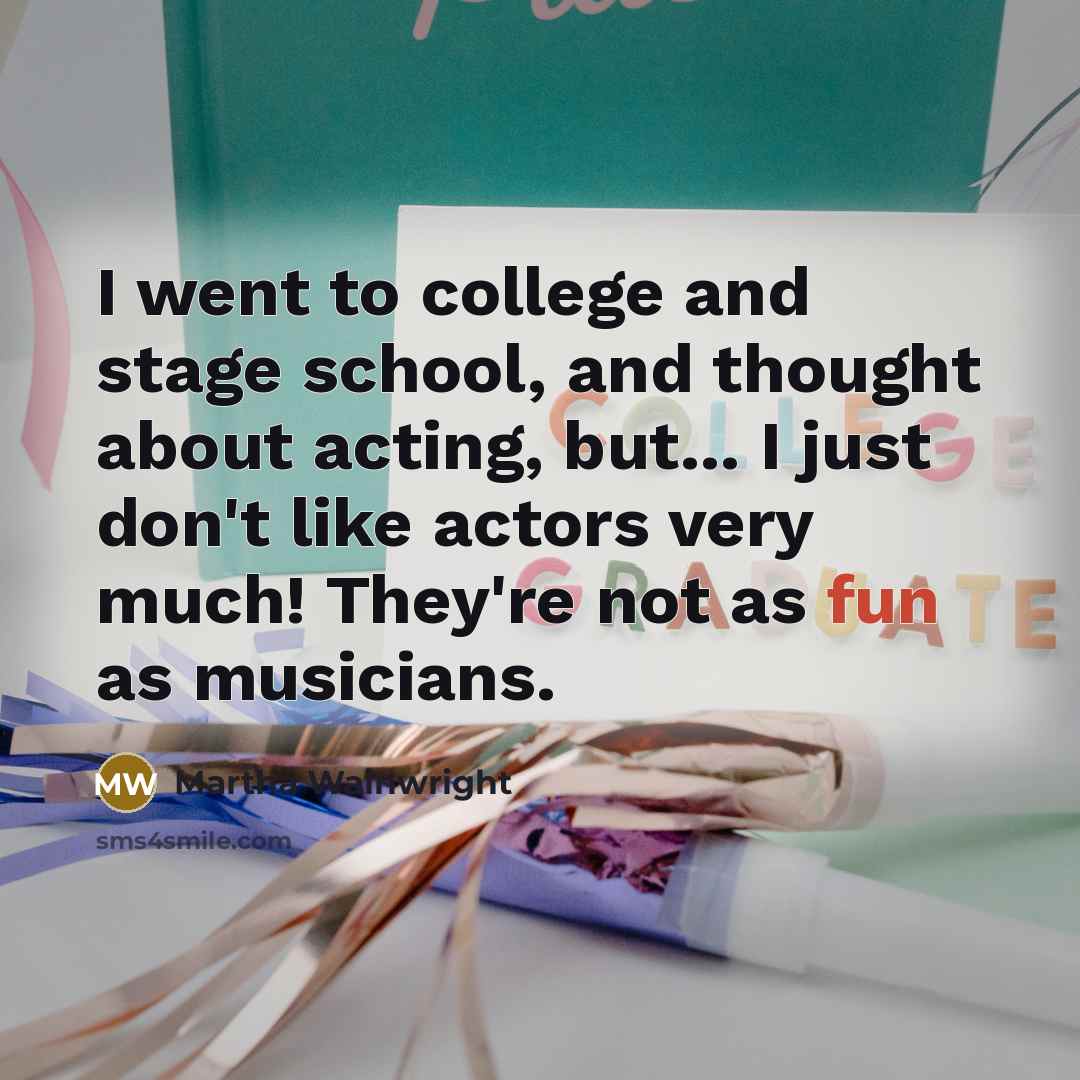 “I went to college and stage school, and thought about…” quote by Martha Wainwright