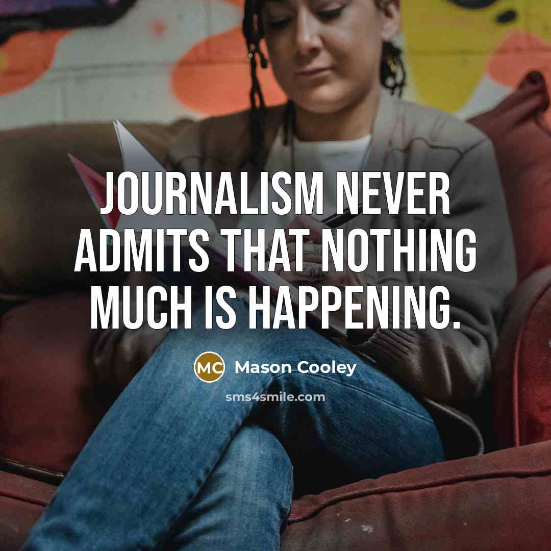 “Journalism never admits that nothing much is happening.” quote by Mason Cooley