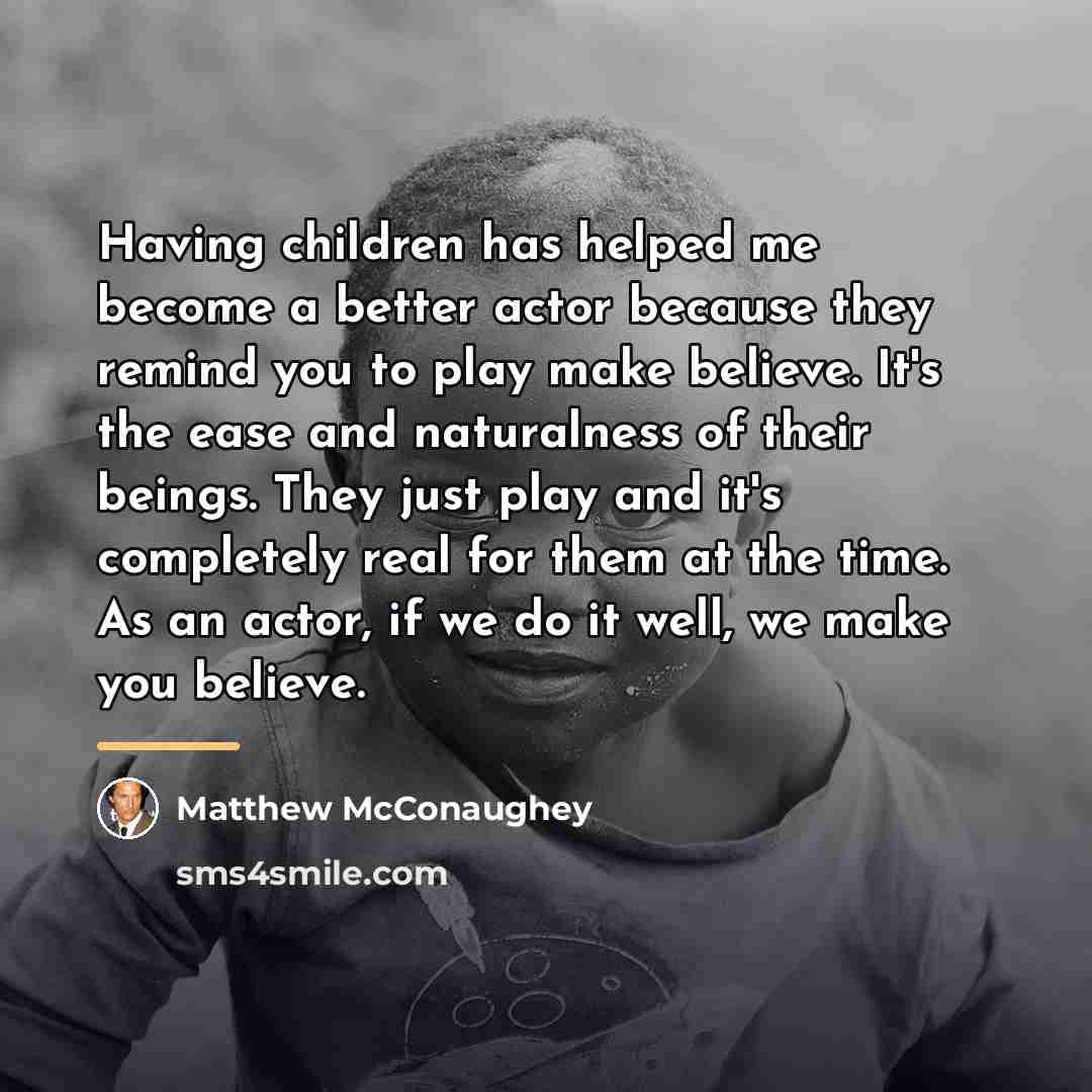 “Having children has helped me become a better actor because…” quote by Matthew McConaughey