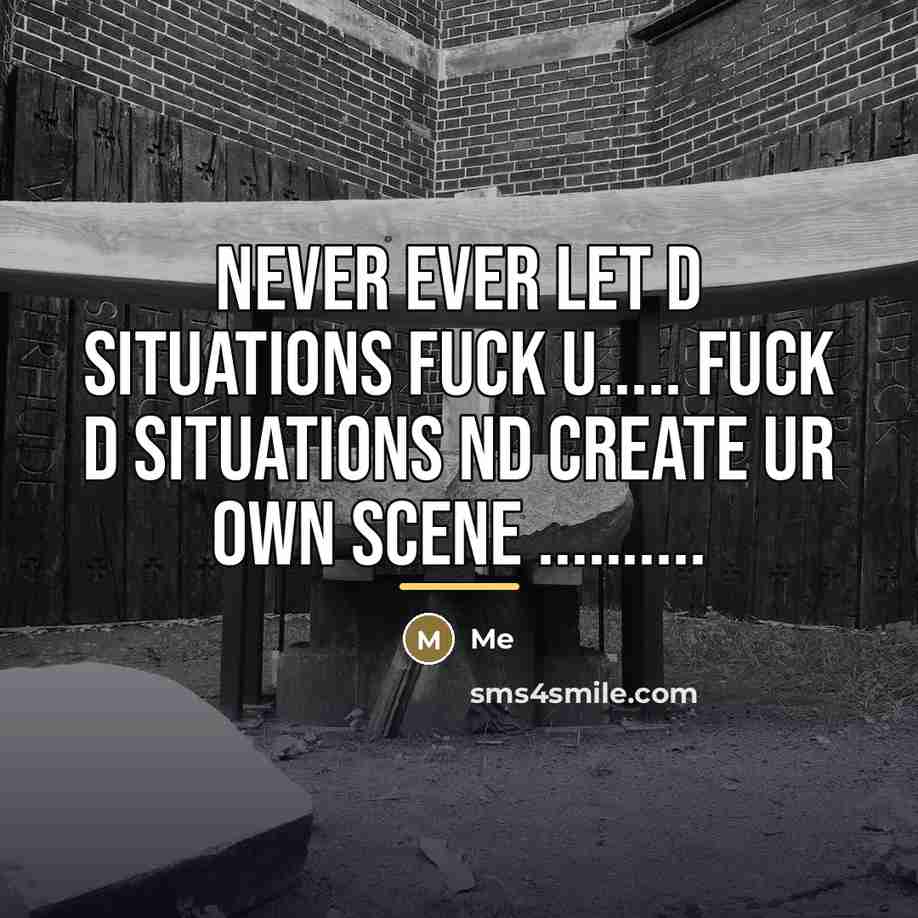 “Never ever let d situations fuck u..... fuck d situations…” quote by Me