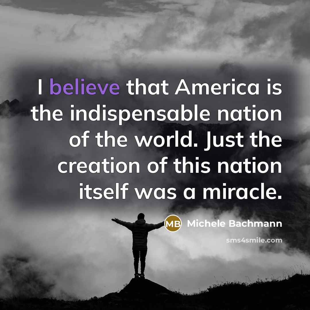 “I believe that America is the indispensable nation of the…” quote by Michele Bachmann