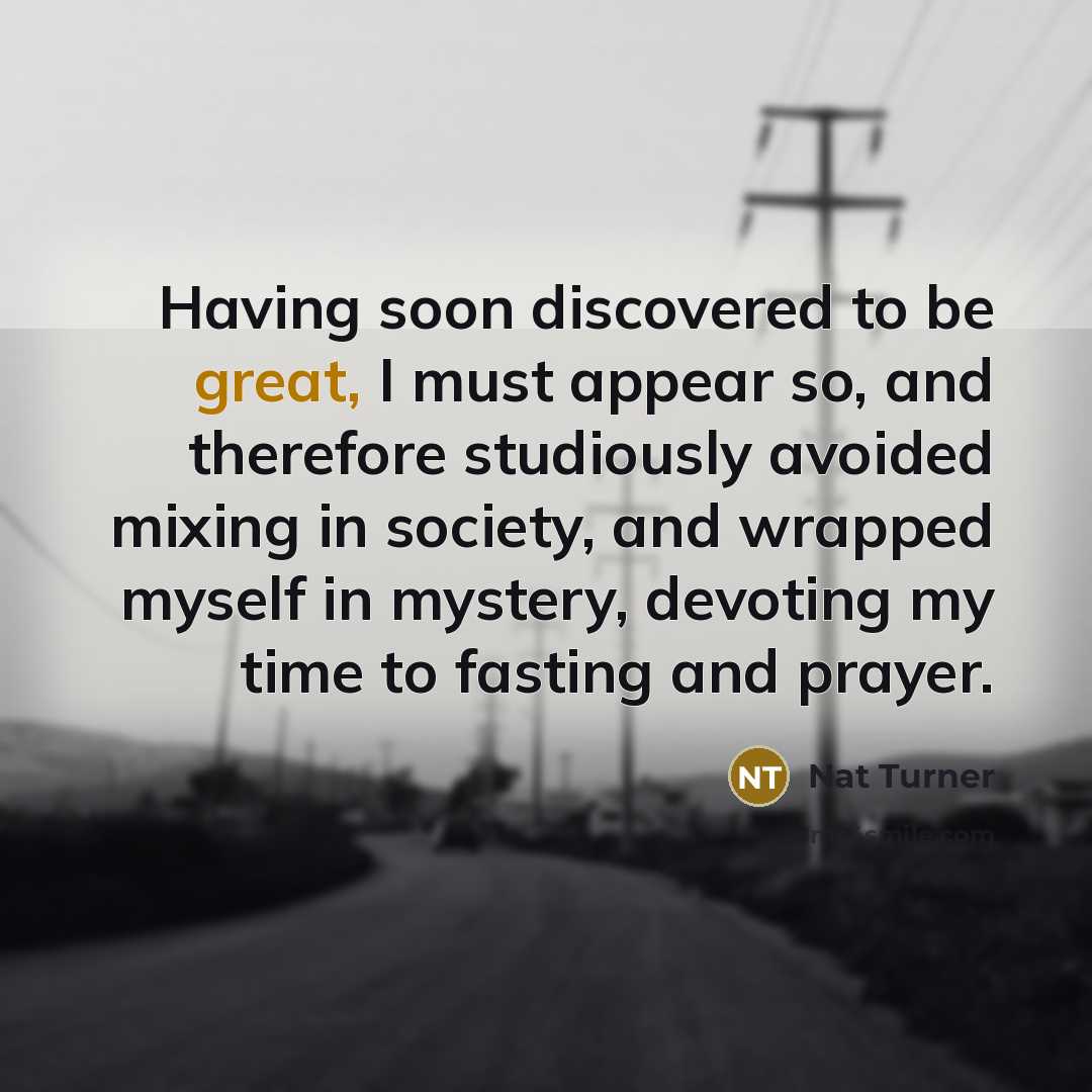 “Having soon discovered to be great, I must appear so,…” quote by Nat Turner