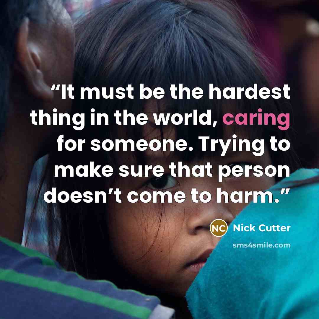 “It must be the hardest thing in the world, caring for someone. Trying to make sure that person doesn’t come to harm.” quote by Nick Cutter