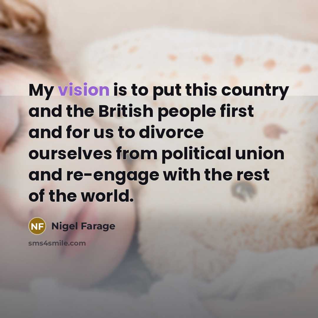 “My vision is to put this country and the British people first and for us to divorce ourselves from political union and re-engage with the rest of the world.” quote by Nigel Farage