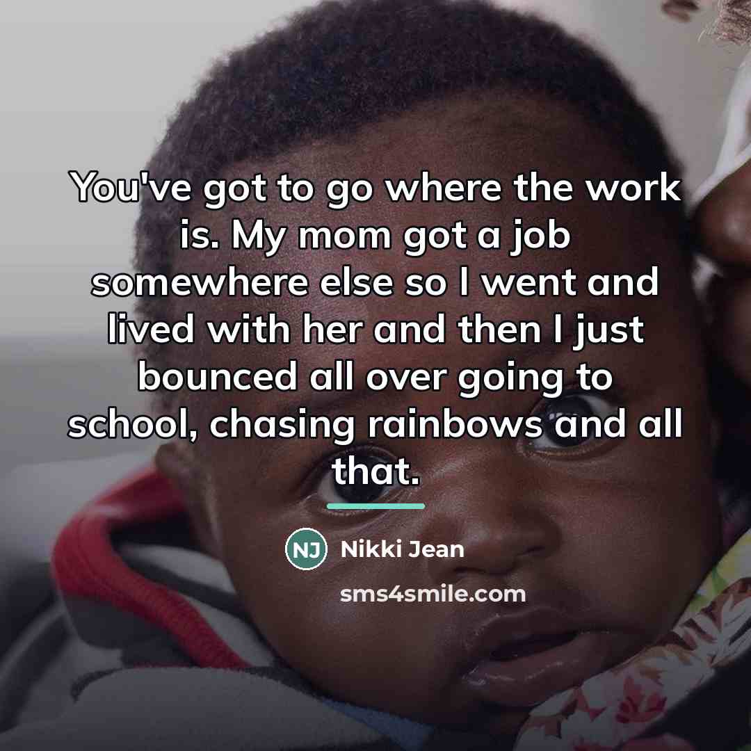 “You've got to go where the work is. My mom…” quote by Nikki Jean
