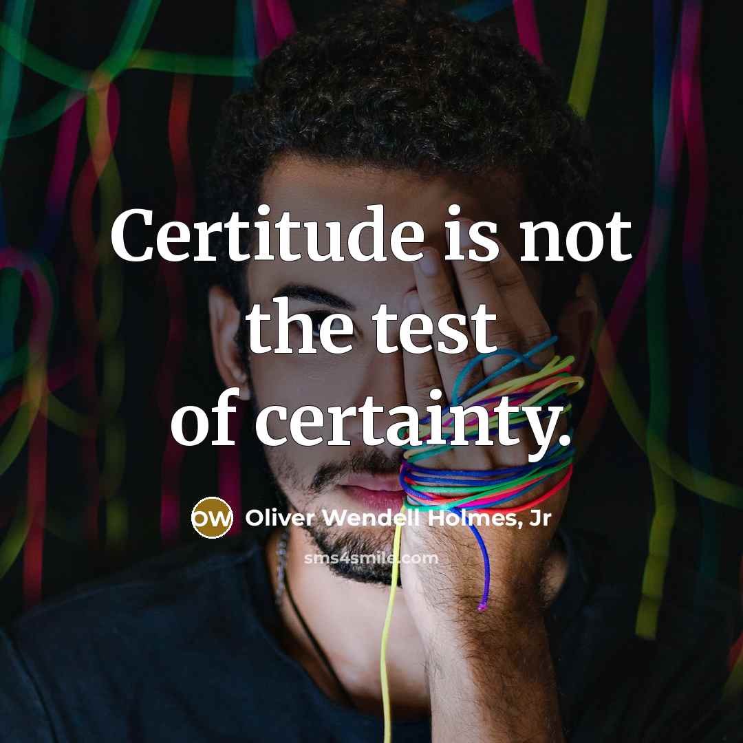 “Certitude is not the test of certainty.…” quote by Oliver Wendell Holmes, Jr