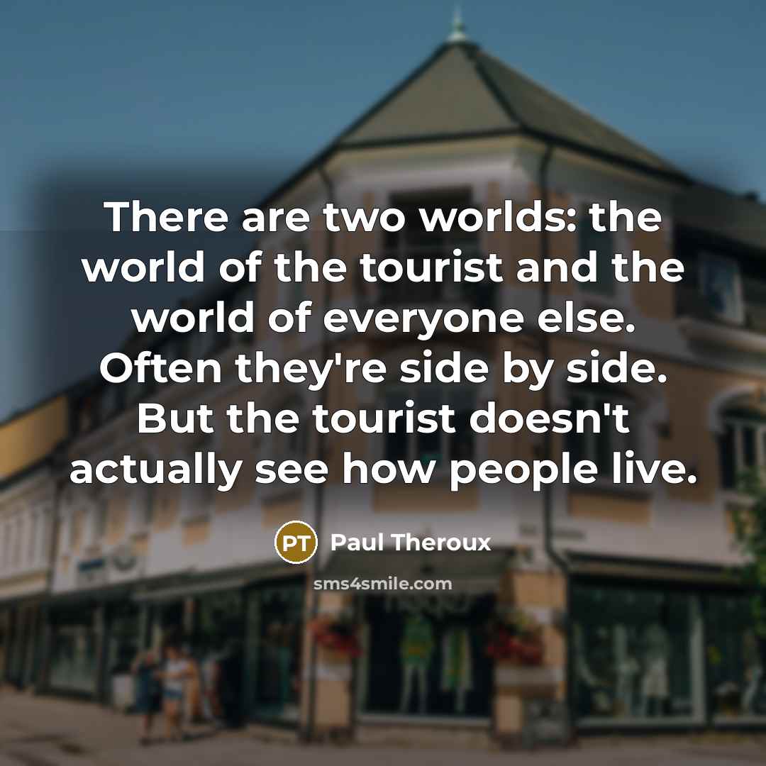 “There are two worlds: the world of the tourist and…” quote by Paul Theroux