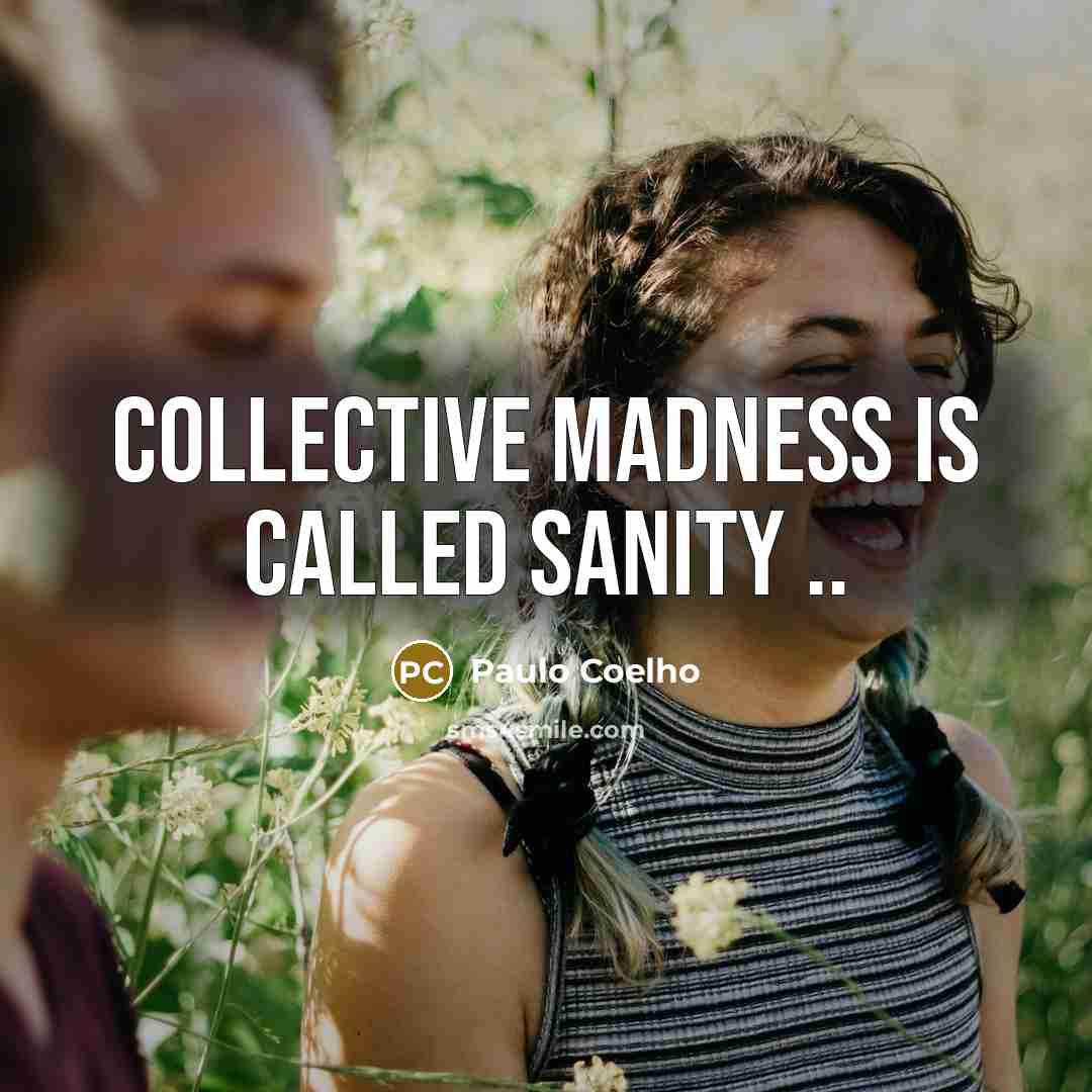 “Collective madness is called sanity ..…” quote by Paulo Coelho
