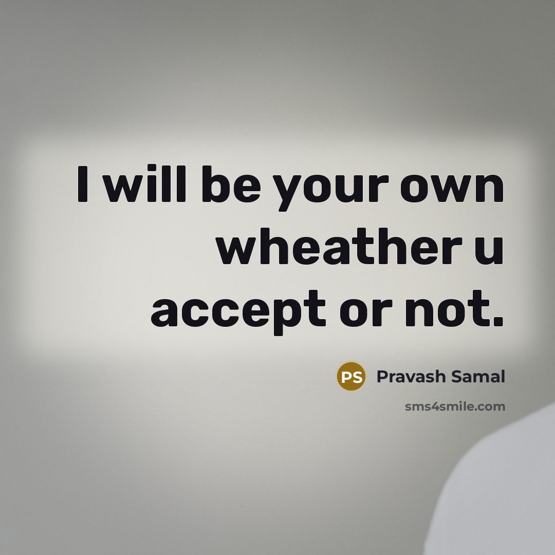 “I will be your own wheather u accept or not.” quote by Pravash Samal