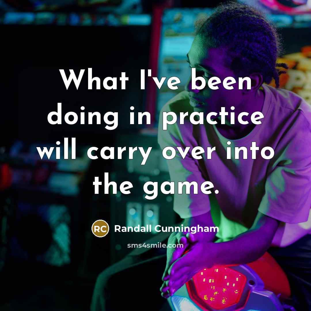 “What I've been doing in practice will carry over into the game.” quote by Randall Cunningham