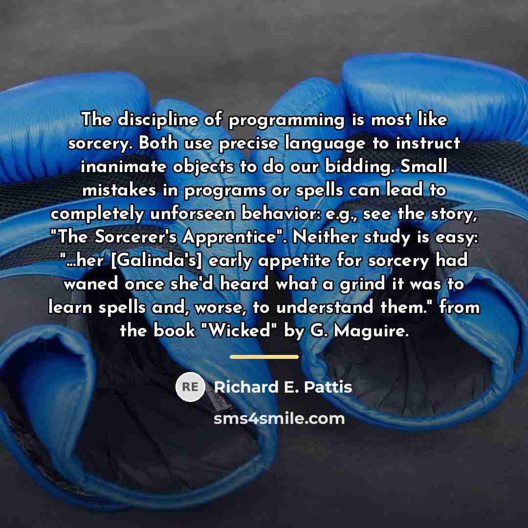 “The discipline of programming is most like sorcery. Both use…” quote by Richard E. Pattis