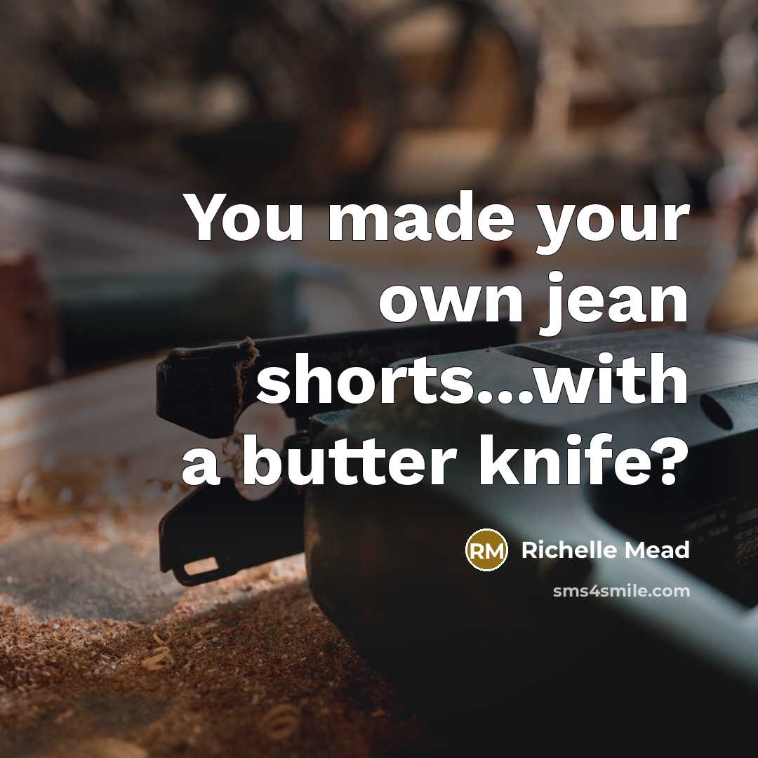 “You made your own jean shorts...with a butter knife?…” quote by Richelle Mead
