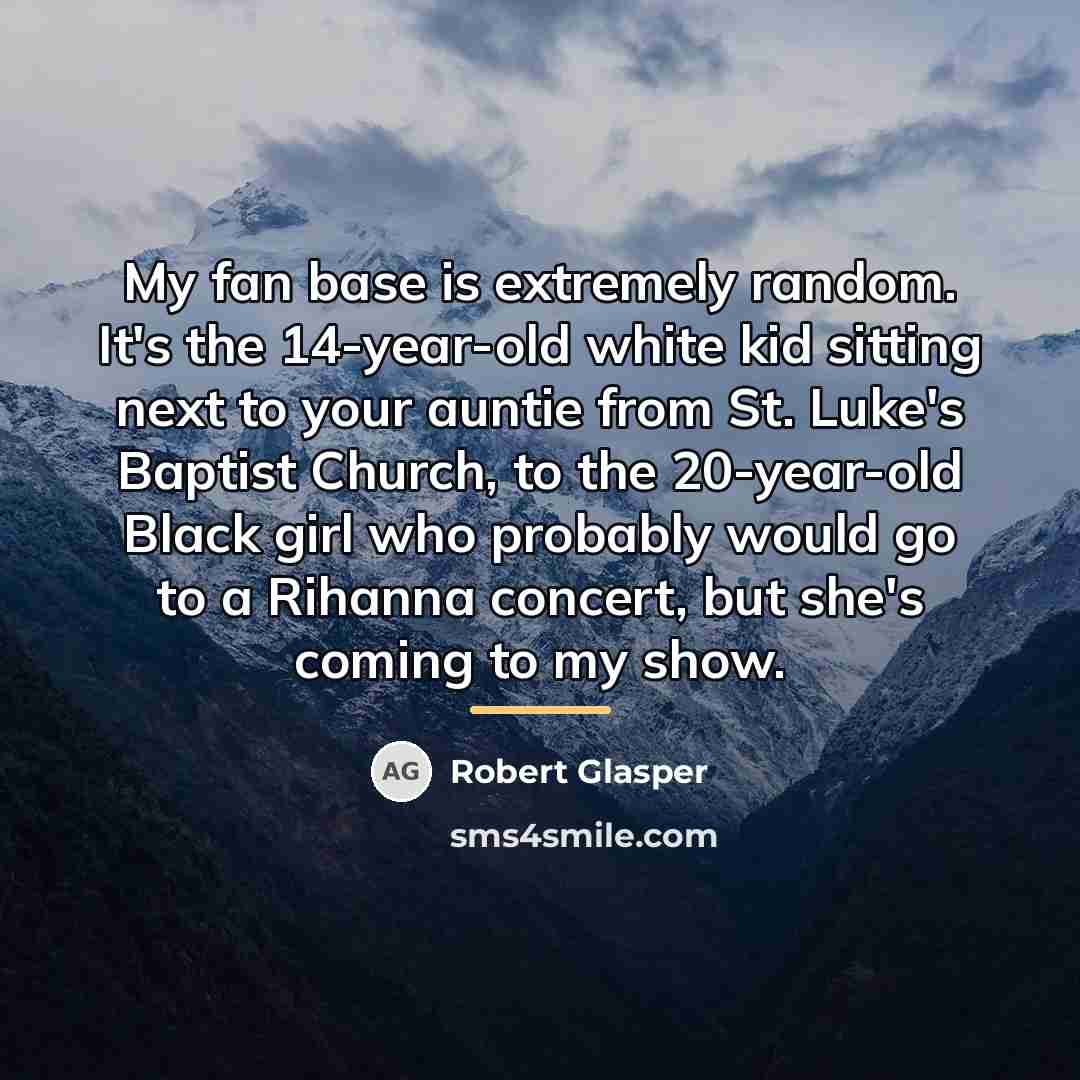 “My fan base is extremely random. It's the 14-year-old white…” quote by Robert Glasper